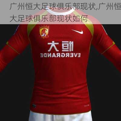 广州恒大足球俱乐部现状,广州恒大足球俱乐部现状如何
