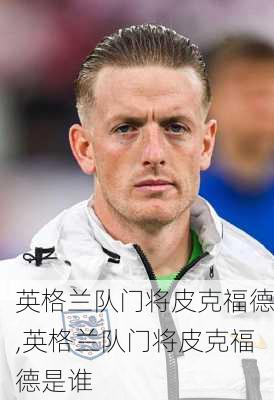 英格兰队门将皮克福德,英格兰队门将皮克福德是谁