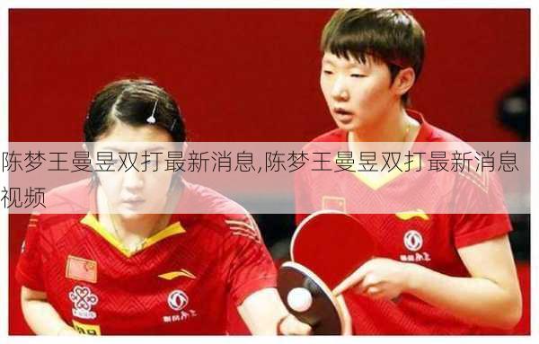 陈梦王曼昱双打最新消息,陈梦王曼昱双打最新消息视频