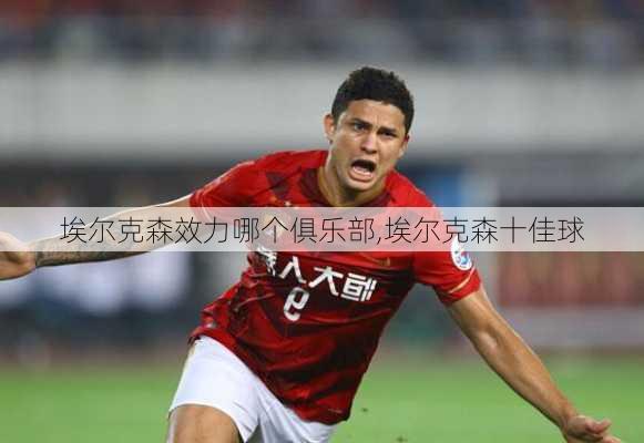 埃尔克森效力哪个俱乐部,埃尔克森十佳球