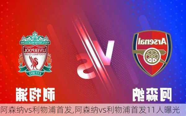 阿森纳vs利物浦首发,阿森纳vs利物浦首发11人曝光